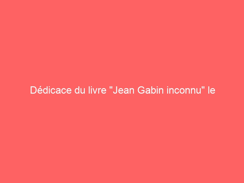 Dédicace du livre « Jean Gabin inconnu » le 22/04/2014